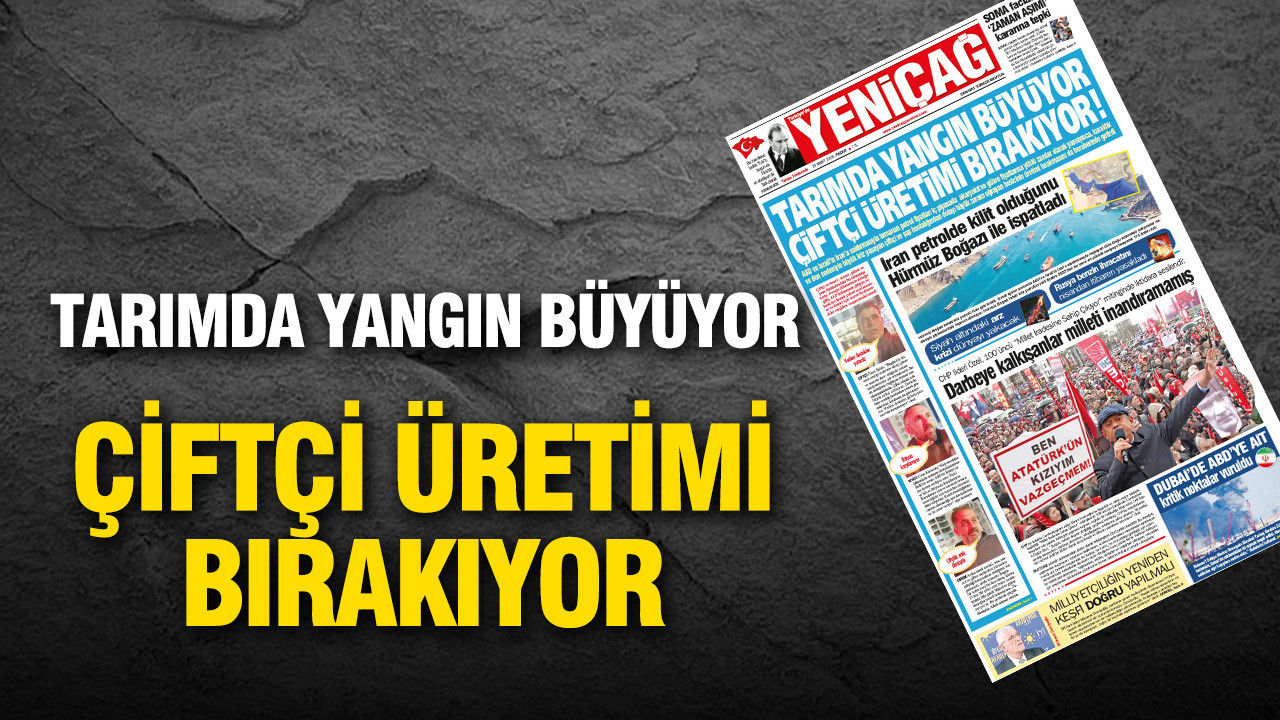 Yeniçağ Gazetesi: Tarımda yangın büyüyor çiftçi üretimi bırakıyor