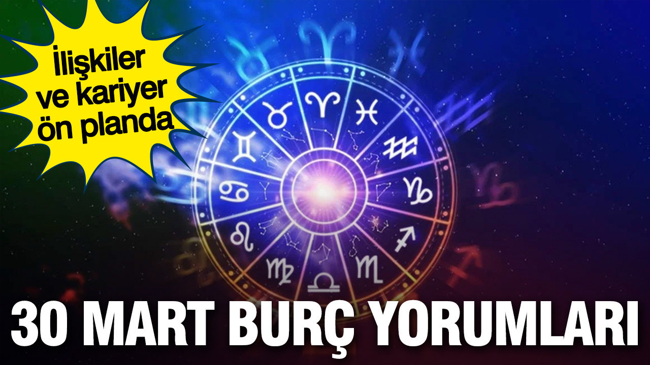 30 Mart günlük burç yorumları: İlişkiler ve kariyer ön planda