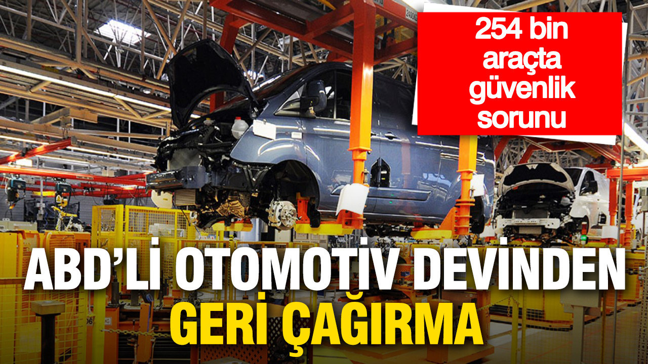 ABD’li otomotiv devi 254 bin aracını geri çağırıyor