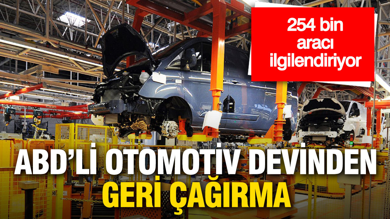 ABD’li otomotiv devi 254 bin aracını geri çağırıyor