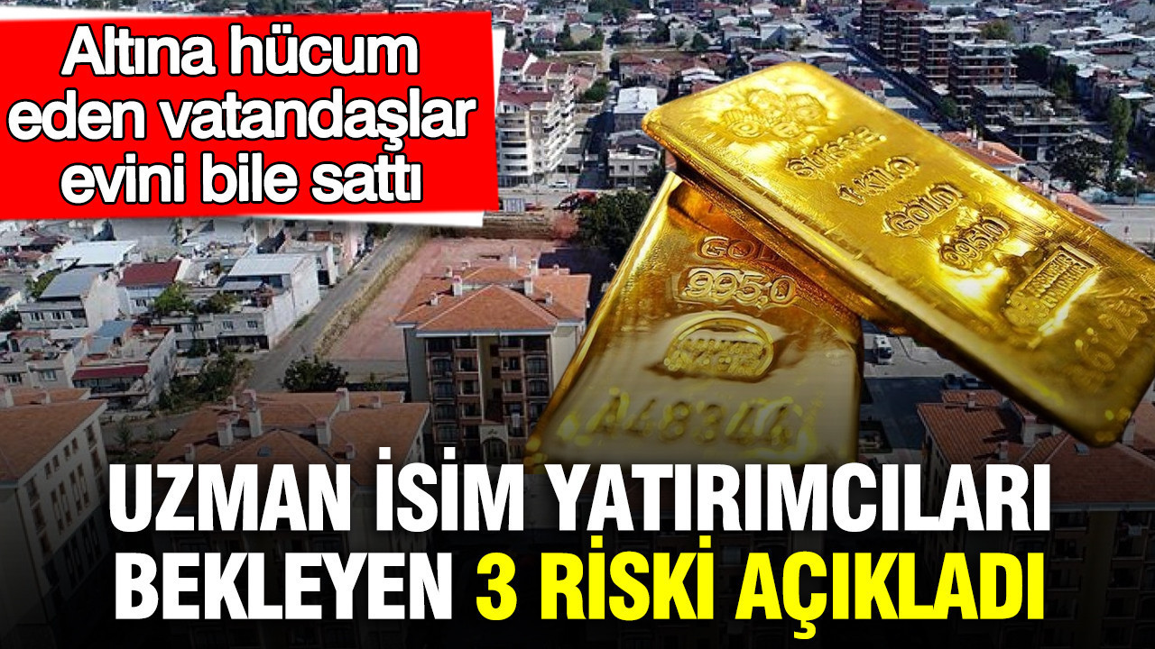 Altına hücum eden vatandaşlar evini bile sattı: Uzman isim yatırımcıları bekleyen 3 riski açıkladı