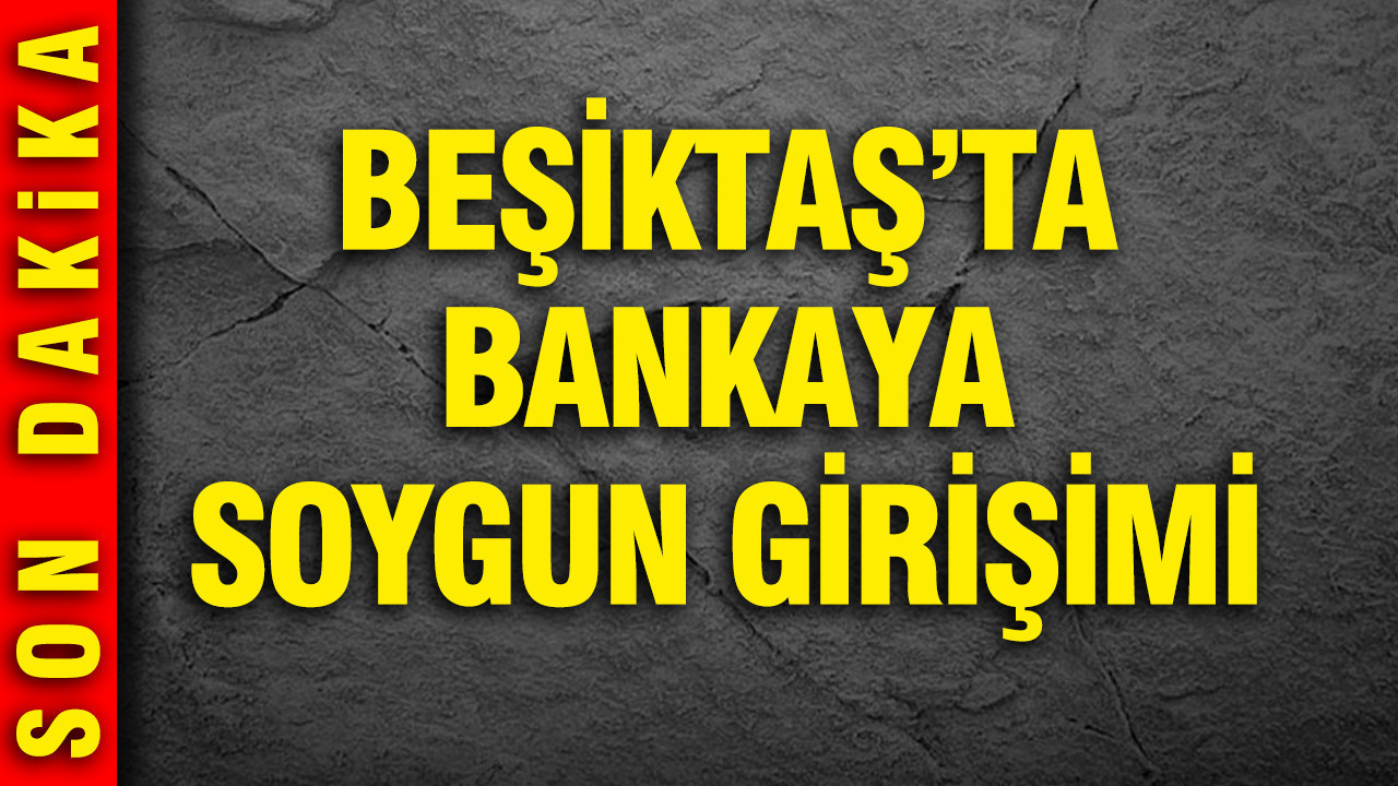 Beşiktaş'ta bankaya soygun girişimi