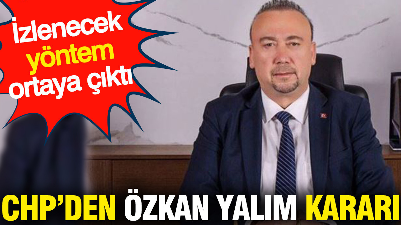 CHP'den Özkan Yalım kararı: İzlenecek yöntem ortaya çıktı