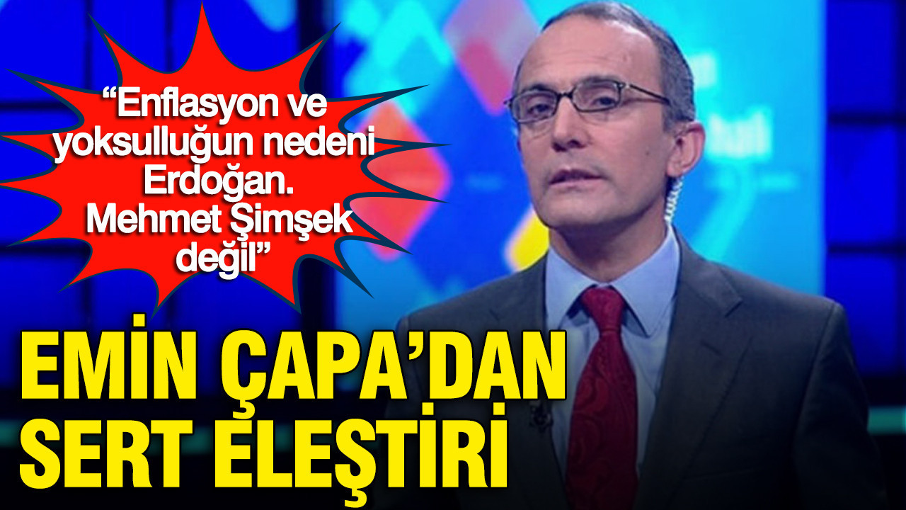 Emin Çapa'dan sert eleştiri: 'Enflasyon ve yoksulluğun nedeni Erdoğan. Mehmet Şimşek değil'