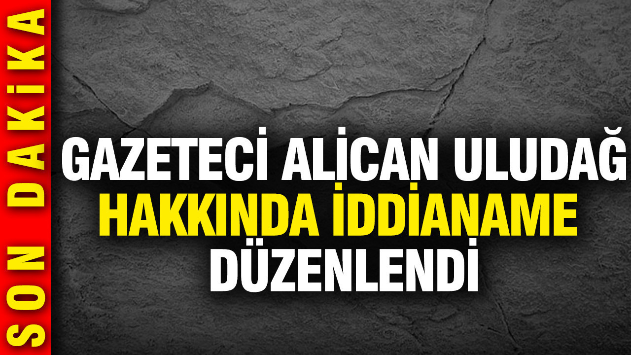 Gazeteci Alican Uludağ hakında iddianame düzenlendi