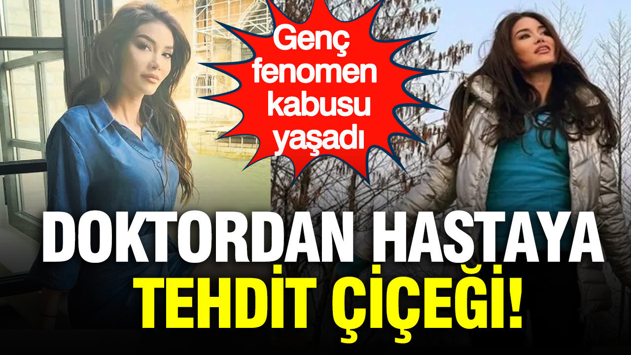 Genç fenomen kabusu yaşadı: Doktordan hastaya tehdit çiçeği