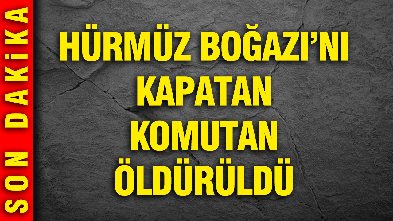 Hürmüz Boğazı'nı kapatan komutan öldürüldü