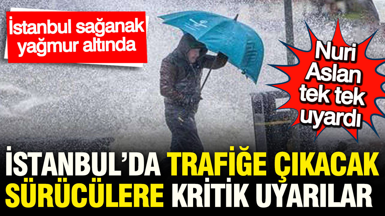 İBB Başkanvekili Nuri Aslan'dan İstanbul'da yağış altında dışarı çıkacak sürücülere kritik uyarı
