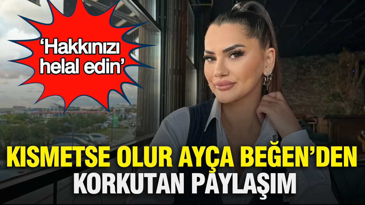 Kısmetse Olur Ayça Beğen’den korkutan paylaşım: ‘Hakkınızı helal edin’