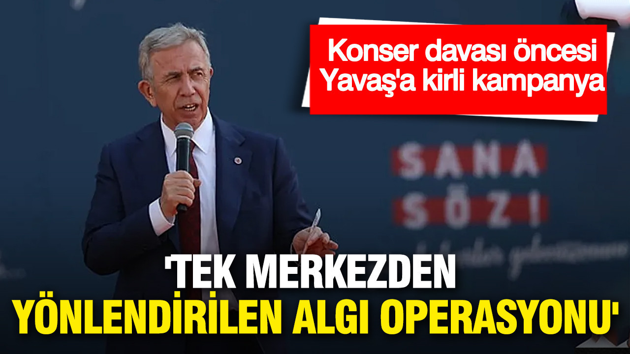 Konser Davası öncesi Yavaş'a kirli operasyon: Tek merkezden yönetilen algı operasyonu