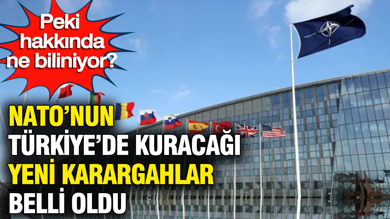 NATO'nun Türkiye'de kuracağı karargahlar belli oldu: İşte hakkında bilmeniz gerekenler