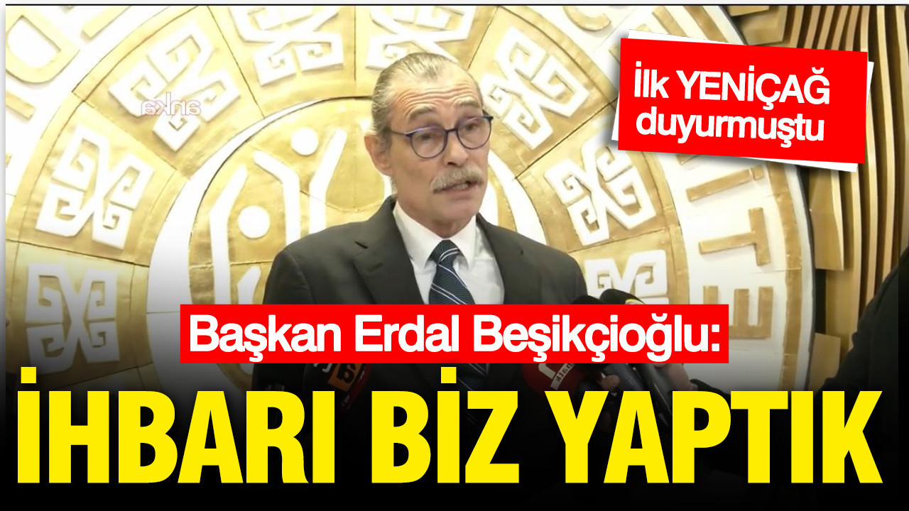 Operasyonun ayrıntılarını ilk YENİÇAĞ duyurmuştu: Beşikçioğlu 'İhbarı biz yaptık' dedi