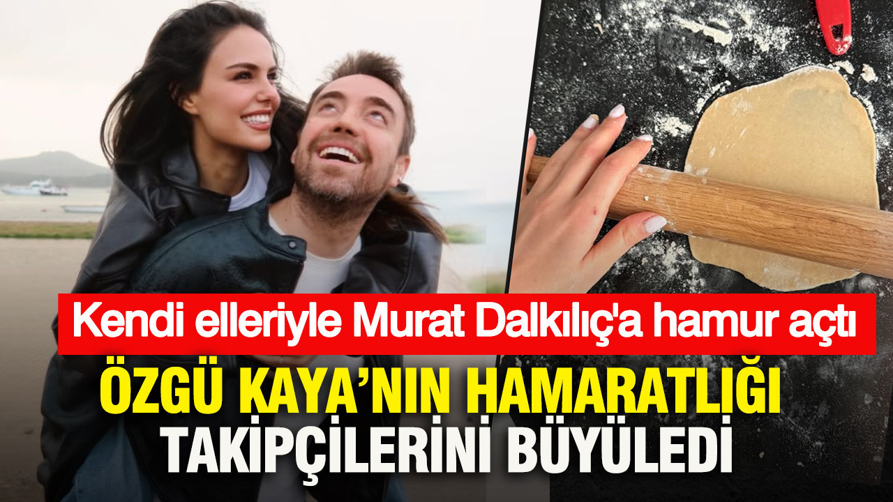 Özgü Kaya’nın hamaratlığı takipçilerini büyüledi: Kendi elleriyle Murat Dalkılıç'a hamur açtı
