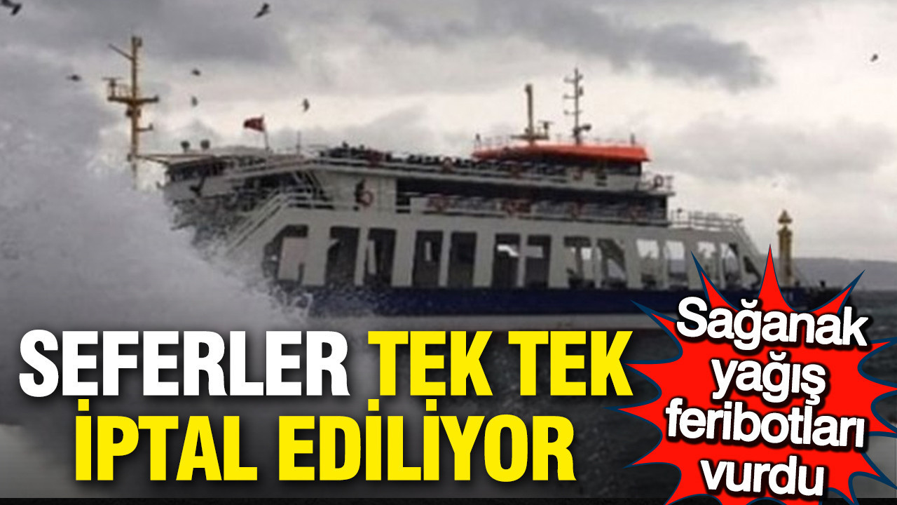 Sağanak yağış deniz seferlerini durdurdu: İşte iptal olan seferler