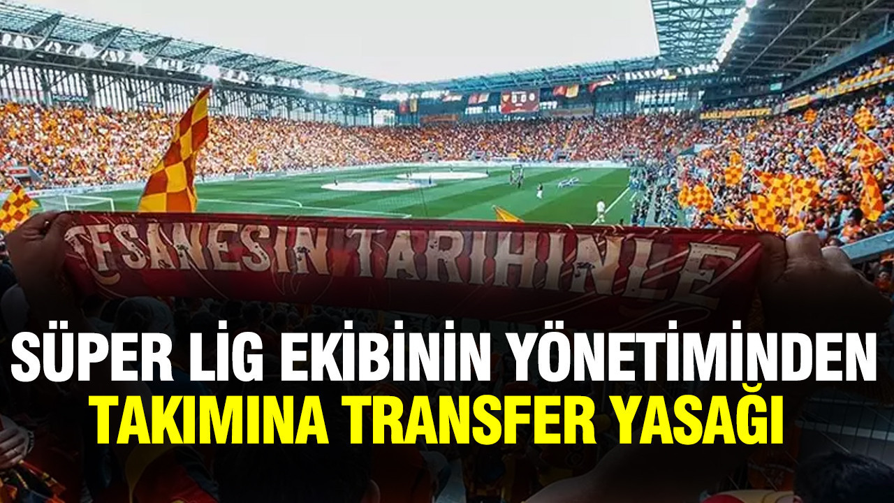 Süper Lig ekibinin yönetimi takımına transfer yasağı getirdi