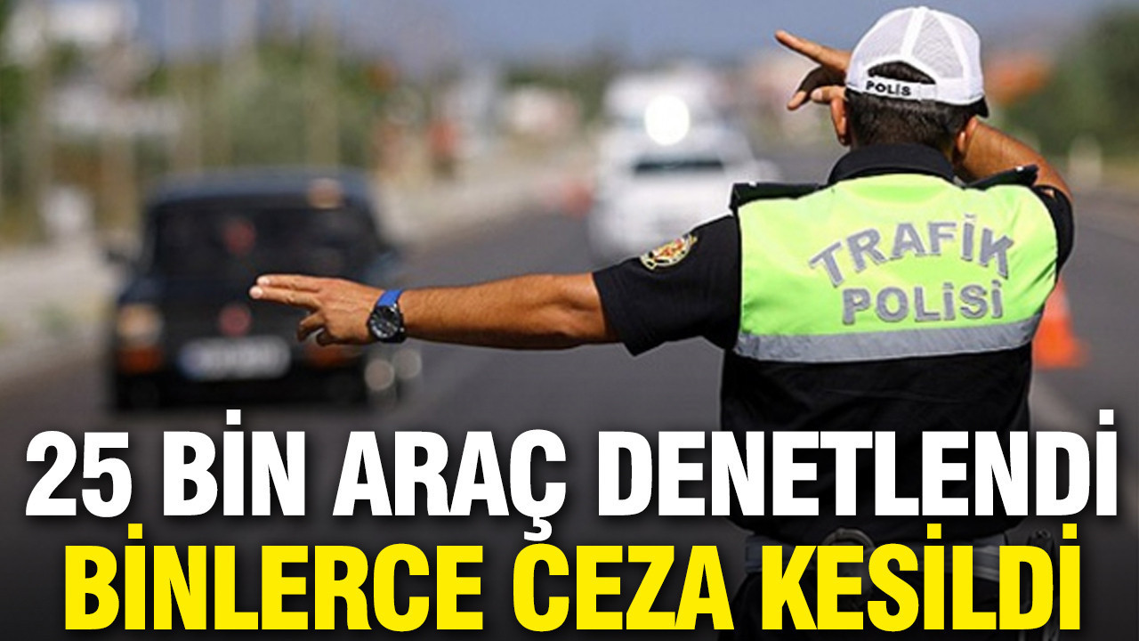 Trafikte denetimler sıkılaştı: 1 haftada 7 bin 525 adet ceza yazıldı
