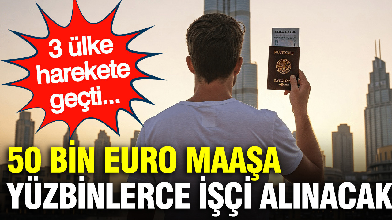 Türkiye’den yıllık 50 bin euro aşan maaşa yüzbinlerce işçi alınacak: 3 Avrupa ülkesinden dev hamle