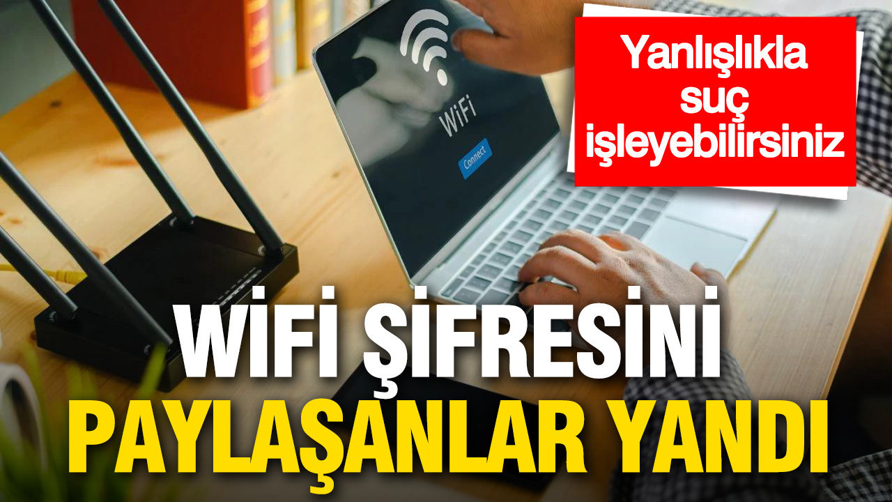 Wifi şifresini paylaşanlar dikkat: Yanlışlıkla suç işleyebilirsiniz