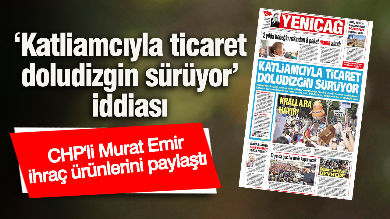 Yeniçağ Gazetesi: ‘Katliamcıyla ticaret doludizgin sürüyor’ iddiası
