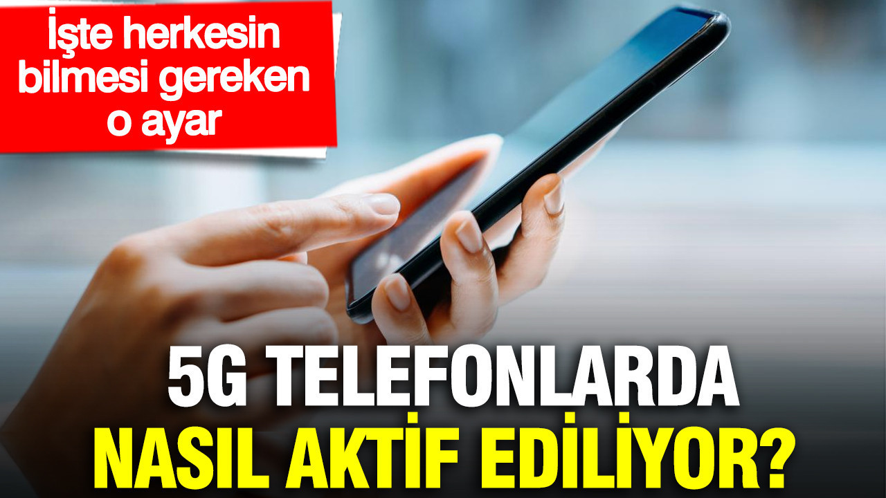 5G telefonlarda nasıl aktif ediliyor? İşte herkesin bilmesi gereken o ayar
