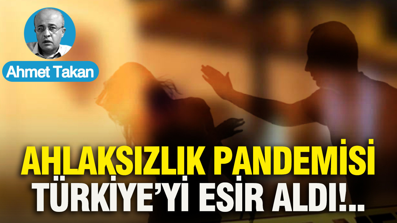 AHLAKSIZLIK PANDEMİSİ TÜRKİYE’Yİ ESİR ALDI...