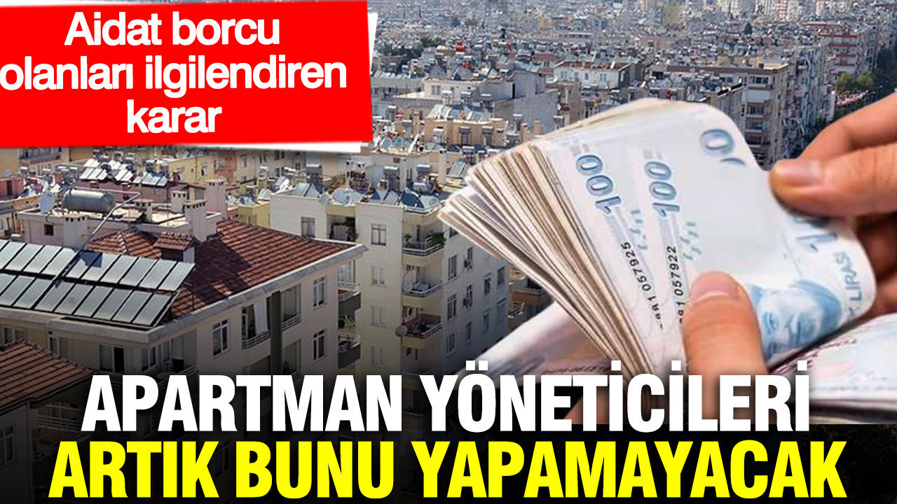 Aidat borcu olanları ilgilendiren karar: Apartman yöneticileri artık bunu yapamayacak