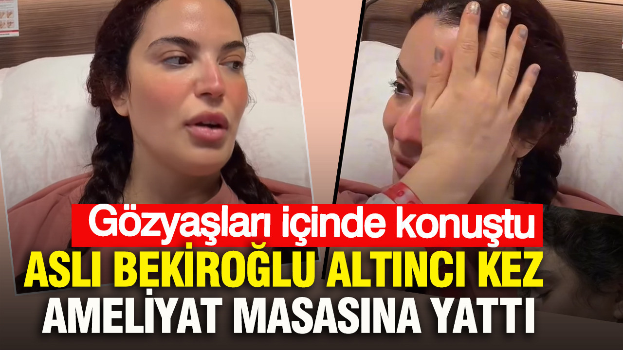 Aslı Bekiroğlu altıncı kez ameliyat masasına yattı : Gözyaşları içinde konuştu