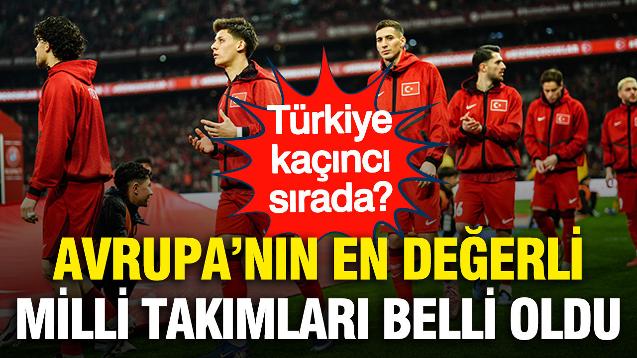 Avrupa'nın en değerli milli takım kadroları belli oldu: Türkiye kaçıncı?