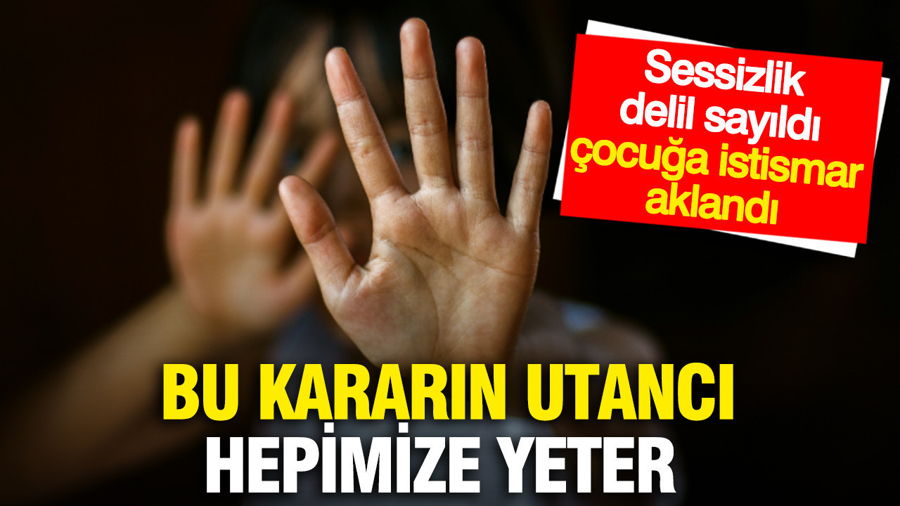 Bu kararın utancı hepimize yeter: Sessizlik delil sayıldı, çocuğa istismar aklandı