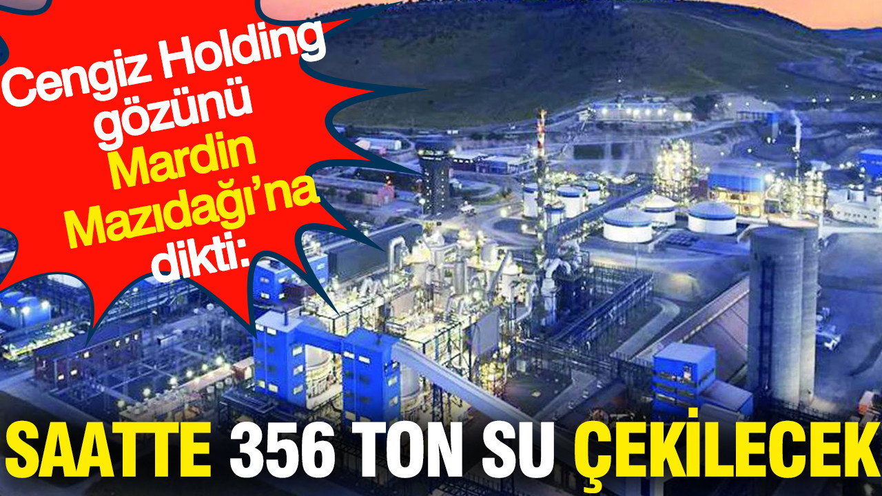Cengiz Holding gözünü Mardin Mazıdağı’na dikti: Saatte 356 ton su çekilecek