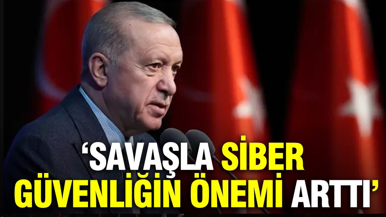 Erdoğan: Savaşla siber güvenliğin önemi arttı