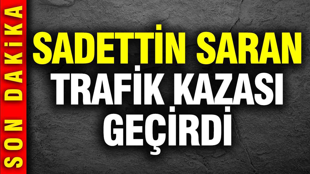 Fenerbahçe Başkanı Sadettin Saran trafik kazası geçirdi