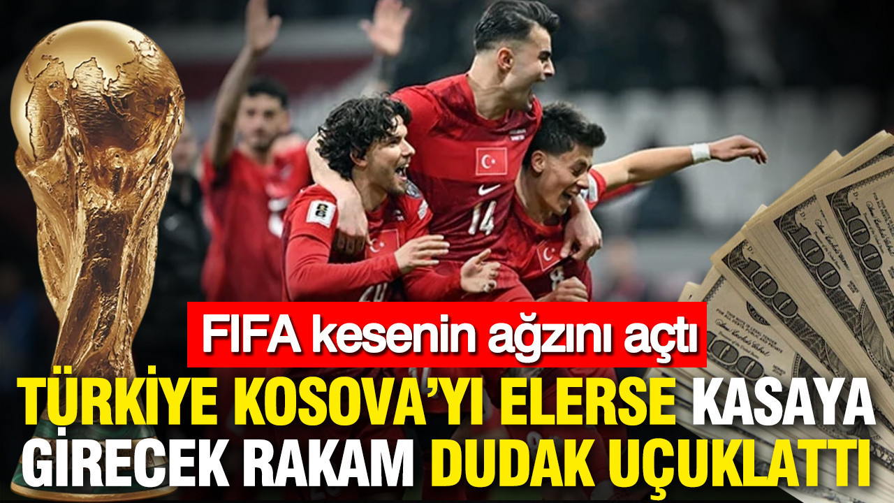 FIFA kesenin ağzını açtı: Türkiye Kosova’yı elerse kasaya girecek rakam dudak uçuklattı