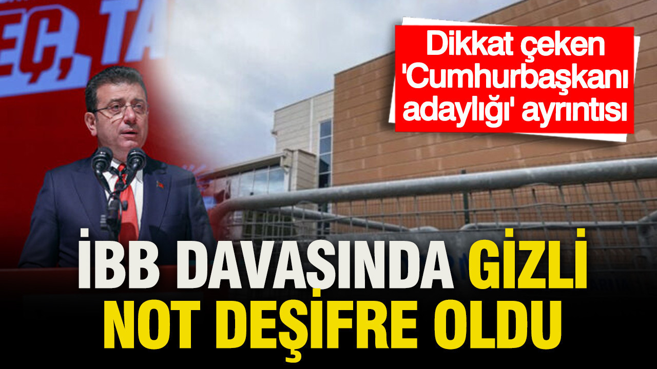 İBB davasındaki 'gizli' notta yazanlar deşifre oldu: Cumhurbaşkanı adaylığı detayı