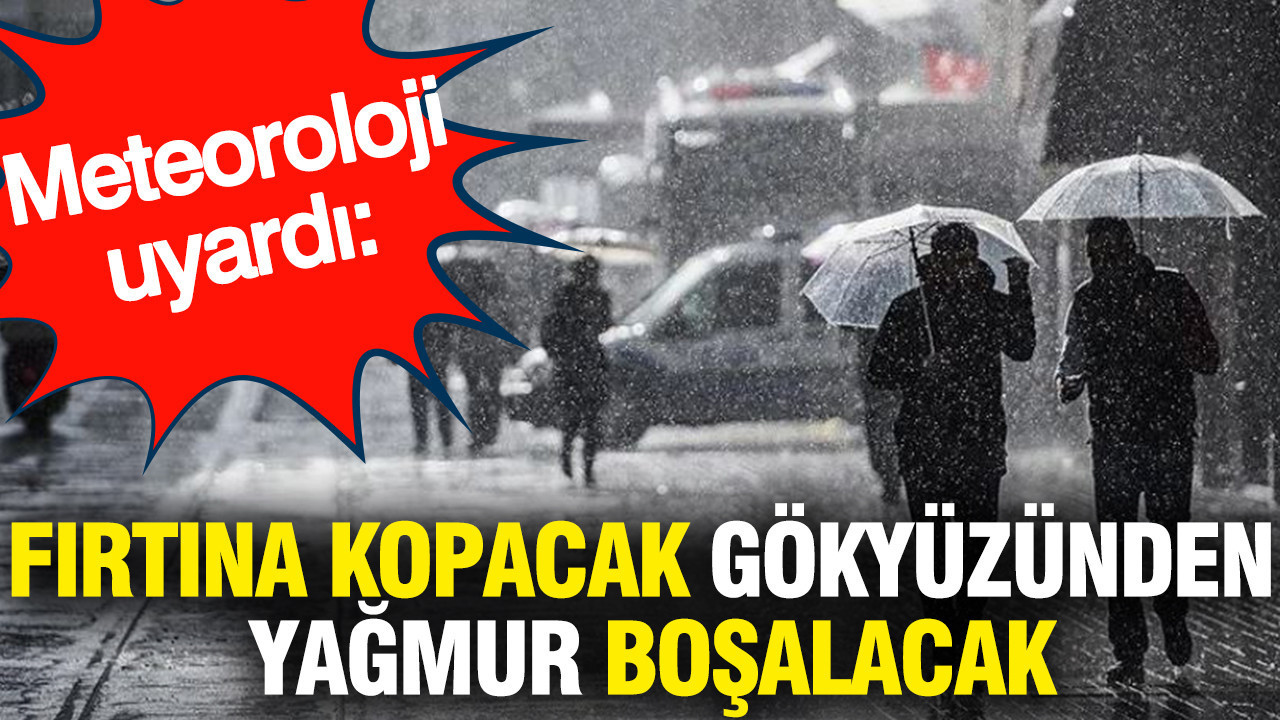 Meteoroloji uyardı: Fırtına kopacak gökyüzünden yağmur boşalacak
