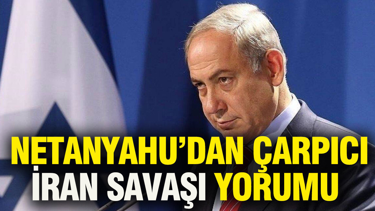 Netanyahu’dan İran savaşı yorumu