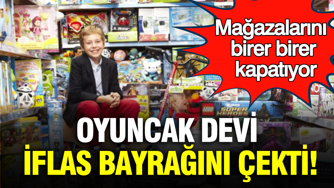 Oyuncak devi iflas bayrağını çekti: Mağazalarını birer birer kapatıyor
