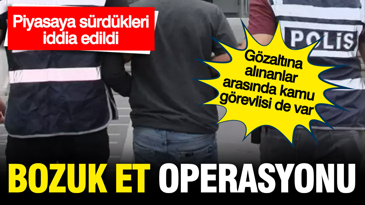 Piyasaya bozuk et sürdüğü iddia edilen 30 kişi gözaltına alındı: Aralarında kamu görevlileri de var