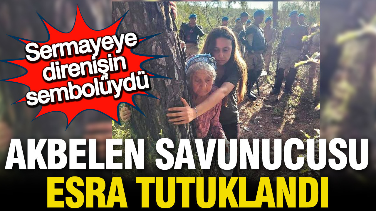 Sermayeye direnişin sembolü olmuştu: Akbelen savunucusu Esra tutuklandı