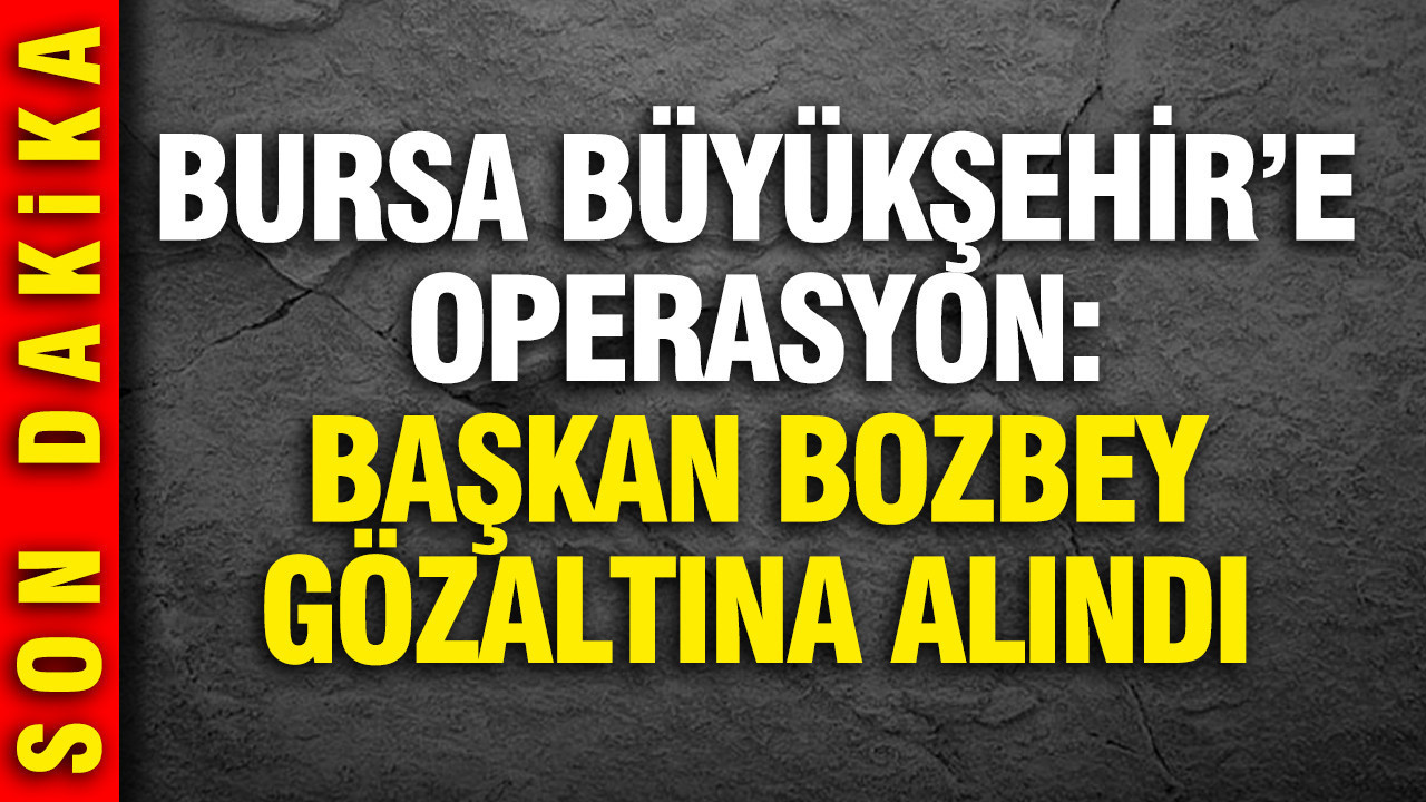Son Dakika... Bursa Büyükşehir Belediye Başkanı Mustafa Bozbey gözaltında