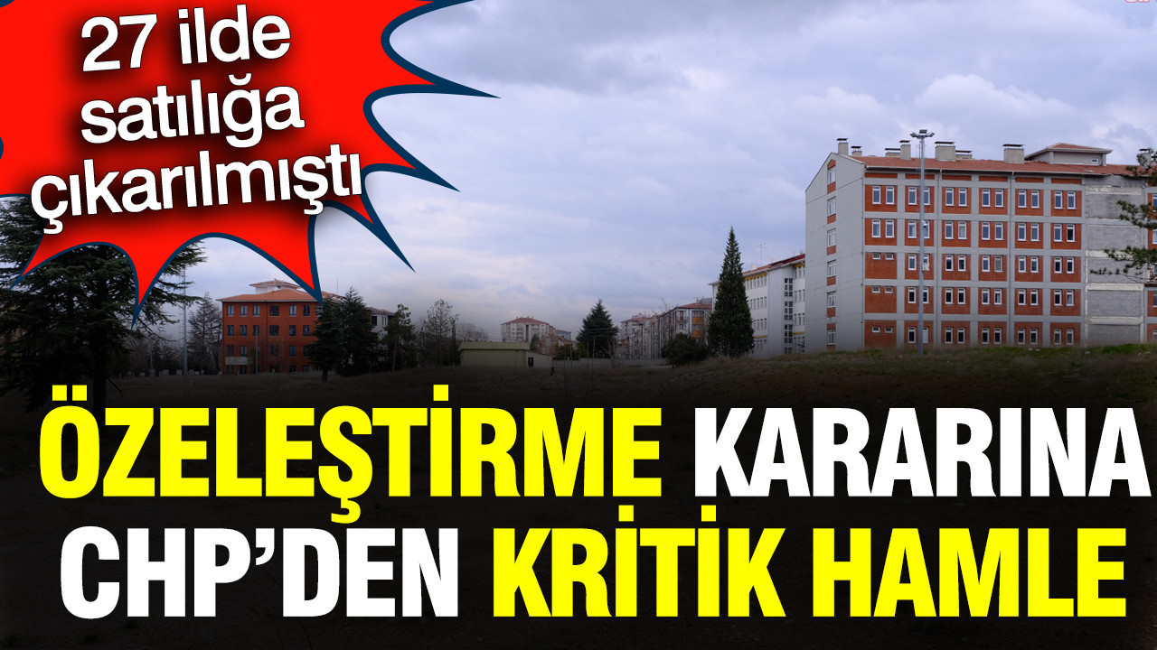 27 ilde satılığa çıkarılmıştı: Özelleştirme kararına CHP'den kritik hamle