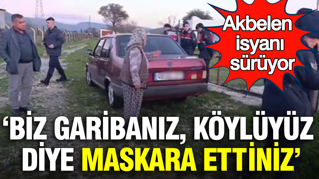 Akbelen isyanı sürüyor: Biz garibanız, köylüyüz diye maskara ettiniz