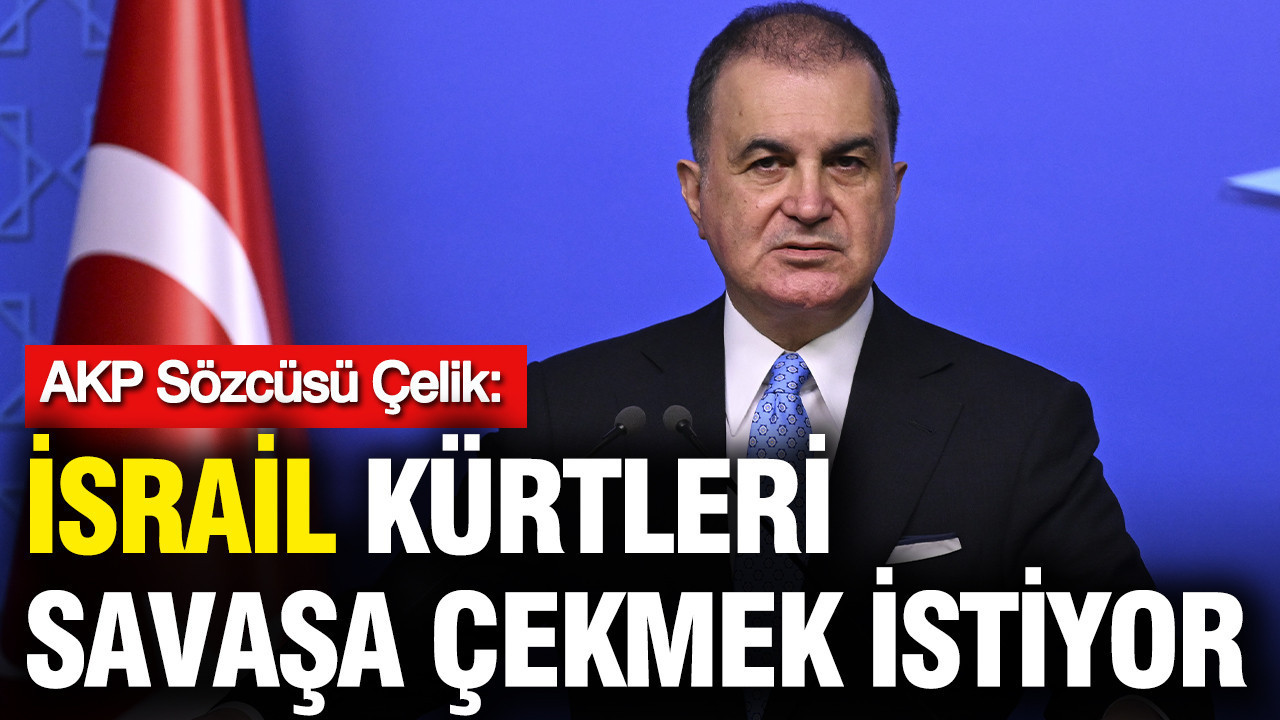 AKP Sözcüsü Ömer Çelik: İsrail, Kürtleri savaşa çekmek istiyor