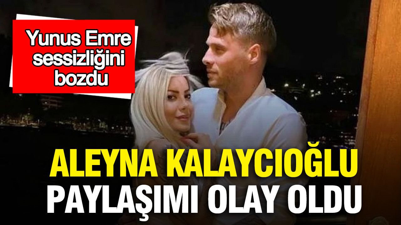 Aleyna Kalaycıoğlu paylaşımı olay oldu: Yunus Emre sessizliğini bozdu