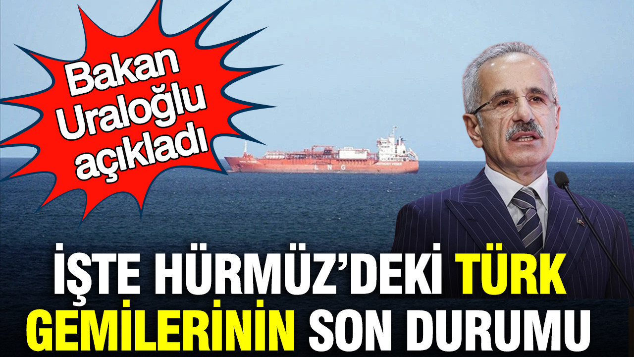 Bakan Uraloğlu açıkladı: Hürmüz’deki Türk gemilerinin son durumu