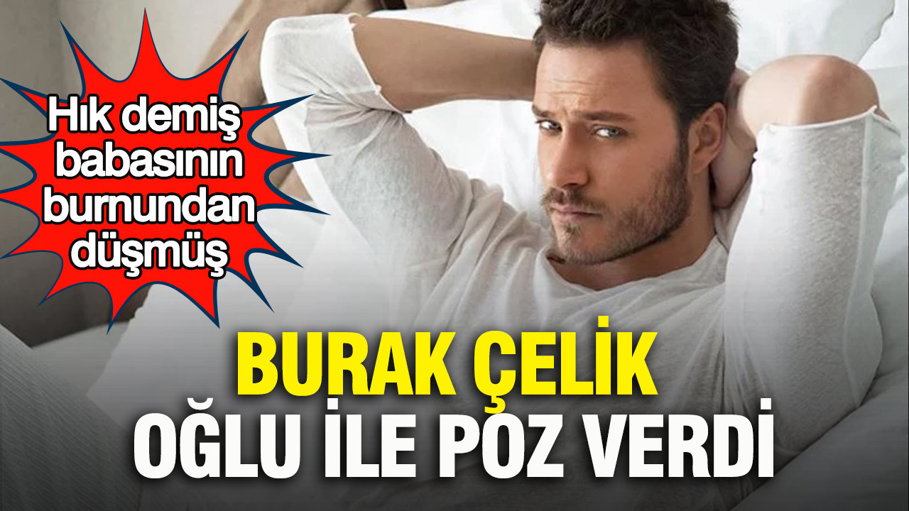 Burak Çelik oğlu ile poz verdi: Hık demiş babasının burnundan düşmüş