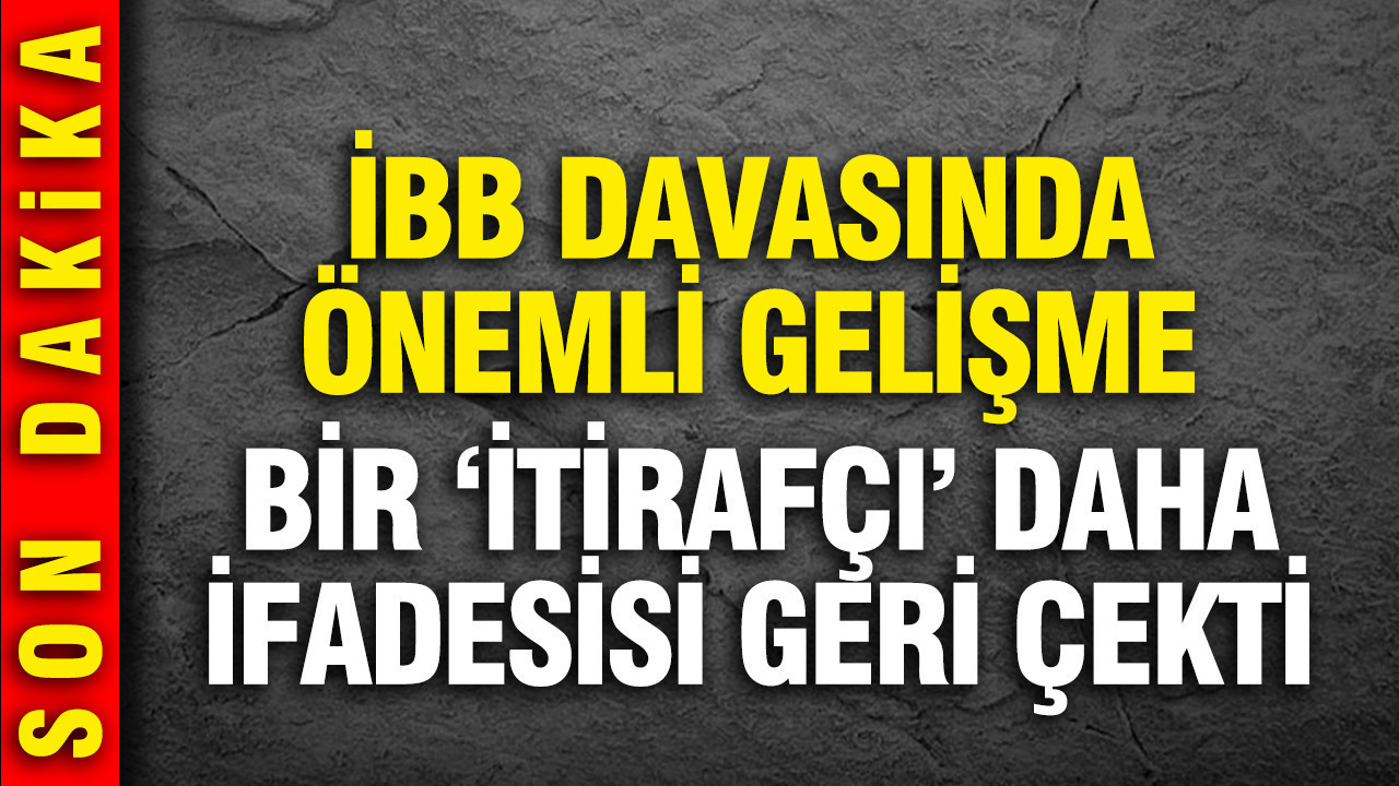 İBB davasında önemli gelişme: Bir 'itirafçı' daha ifadesini geri çekti
