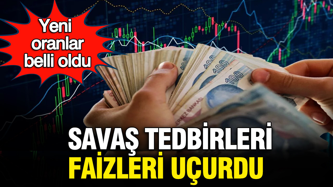 Mevduat faizlerinde yeni oranlar belli oldu: Savaş tedbirleri faizleri uçurdu