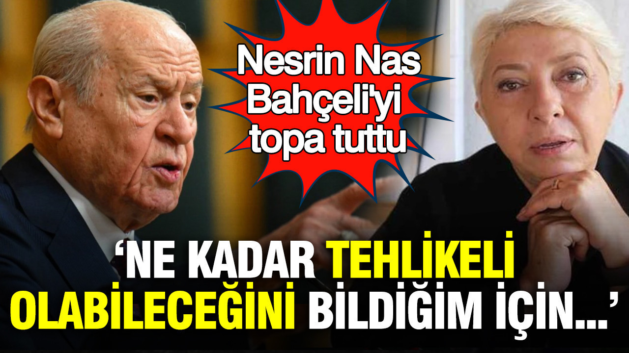 Nesrin Nas, Bahçeli'yi topa tuttu: Ne kadar tehlikeli olabileceğini bildiğim için...