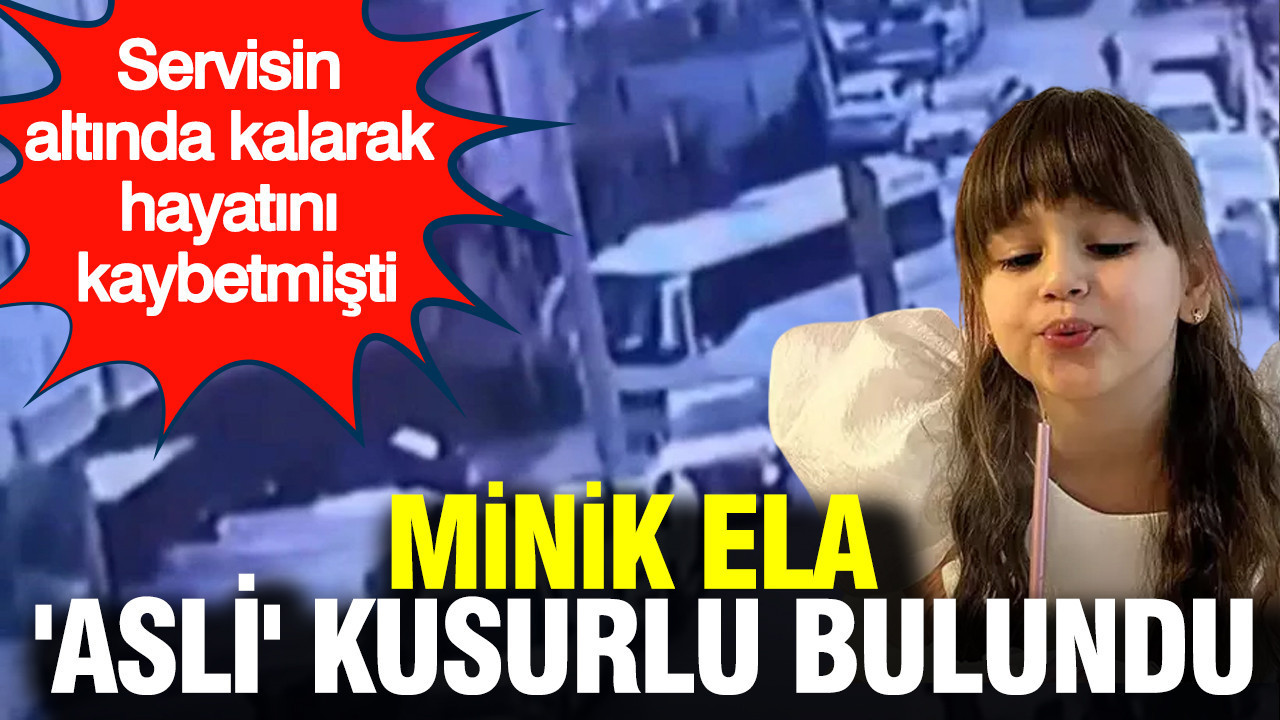 Okul servisinin altında kalarak hayatını kaybetmişti: 6 yaşındaki minik Ela 'asli' kusurlu bulundu